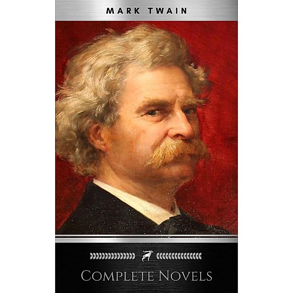 THE COMPLETE NOVELS OF MARK TWAIN AND THE COMPLETE BIOGRAPHY OF MARK TWAIN (Complete Works of Mark Twain Series) THE COMPLETE WORKS COLLECTION (The Complete Works of Mark Twain Book 1), Mark Twain