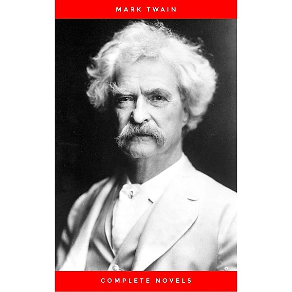 THE COMPLETE NOVELS OF MARK TWAIN AND THE COMPLETE BIOGRAPHY OF MARK TWAIN (Complete Works of Mark Twain Series) THE COMPLETE WORKS COLLECTION (The Complete Works of Mark Twain Book 1), Mark Twain