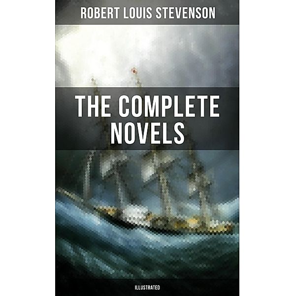 The Complete Novels of Robert Louis Stevenson (Illustrated), Robert Louis Stevenson