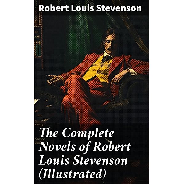 The Complete Novels of Robert Louis Stevenson (Illustrated), Robert Louis Stevenson