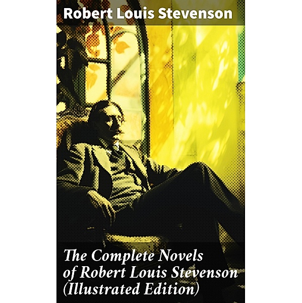 The Complete Novels of Robert Louis Stevenson (Illustrated Edition), Robert Louis Stevenson