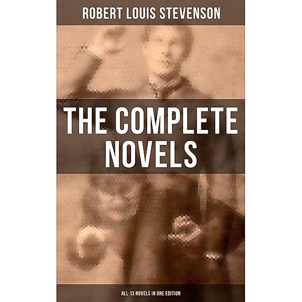 The Complete Novels of Robert Louis Stevenson - All 13 Novels in One Edition, Robert Louis Stevenson