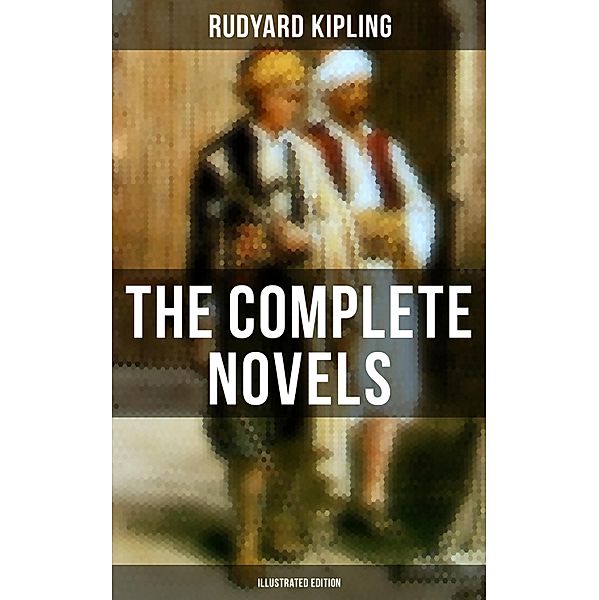 The Complete Novels of Rudyard Kipling (Illustrated Edition), Rudyard Kipling