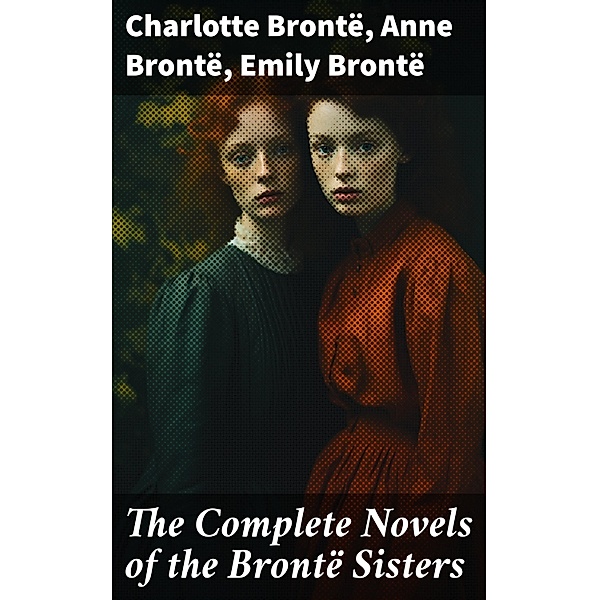 The Complete Novels of the Brontë Sisters, Charlotte Brontë, Anne Brontë, Emily Brontë
