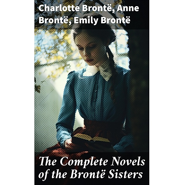 The Complete Novels of the Brontë Sisters, Charlotte Brontë, Anne Brontë, Emily Brontë