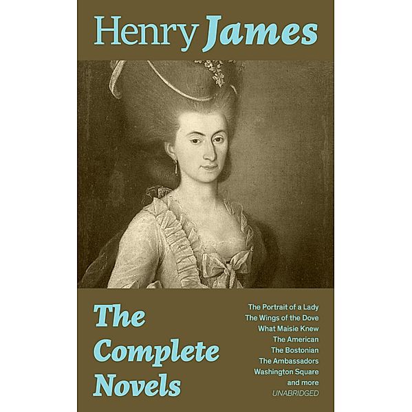 The Complete Novels: The Portrait of a Lady + The Wings of the Dove + What Maisie Knew + The American + The Bostonian + The Ambassadors + Washington Square and more (Unabridged), Henry James