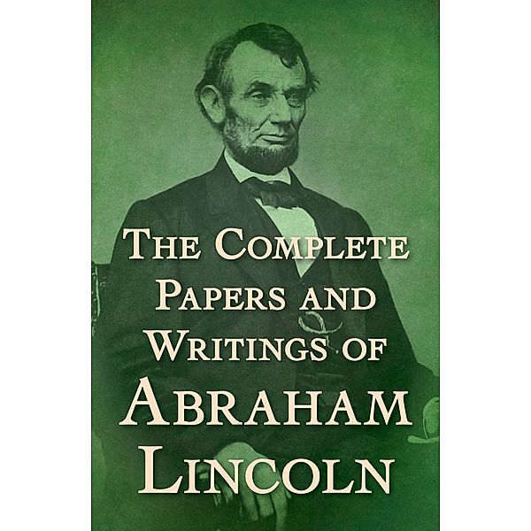 The Complete Papers and Writings of Abraham Lincoln, Abraham Lincoln