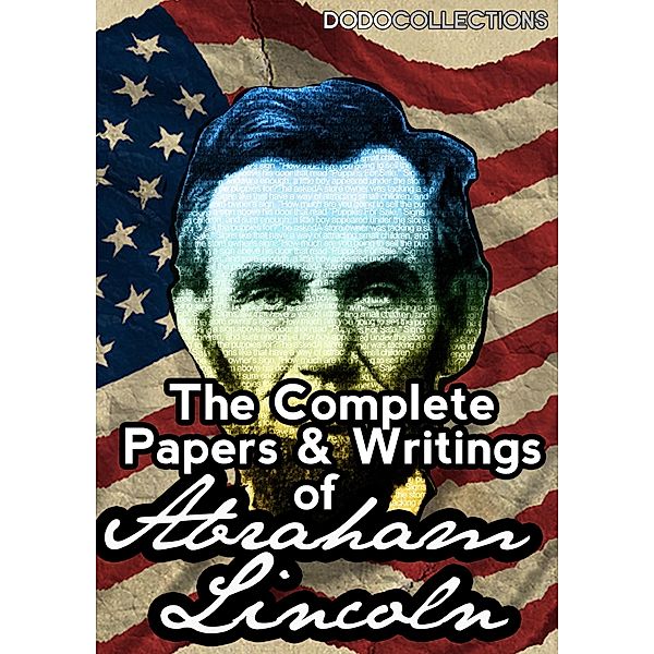 The Complete Papers And Writings Of Abraham Lincoln, Abraham Lincoln