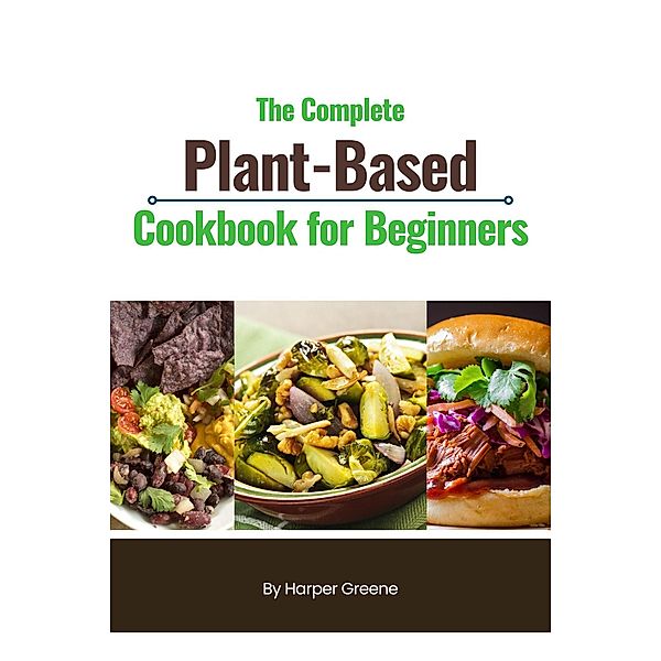 The Complete Plant-Based Cookbook for Beginners, Harper Greene