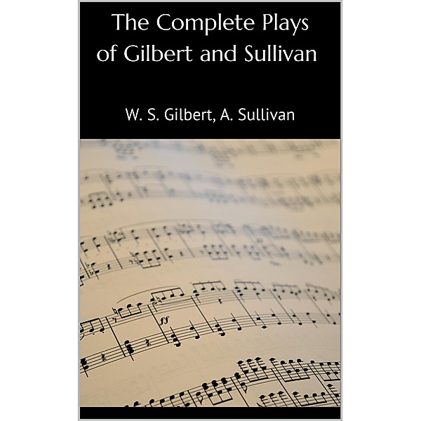 The Complete Plays of Gilbert and Sullivan, W. S. Gilbert, Arthur Sullivan