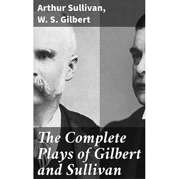 The Complete Plays of Gilbert and Sullivan, Arthur Sullivan, W. S. Gilbert