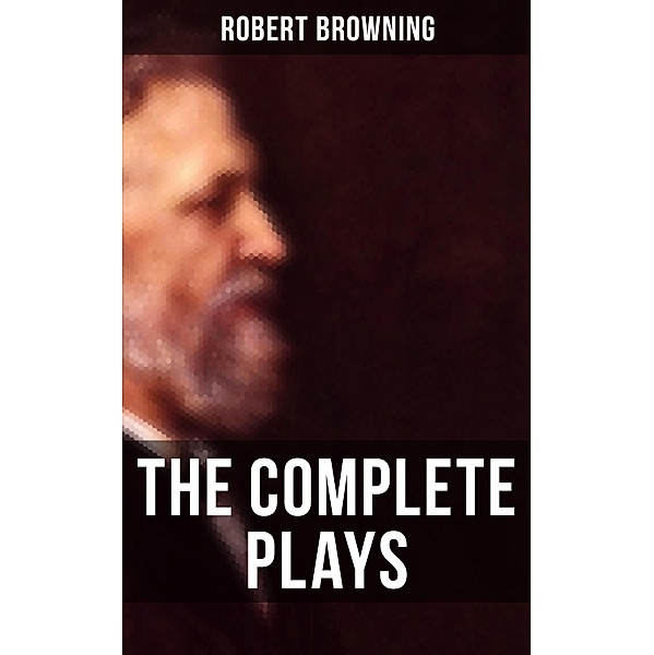 The Complete Plays of Robert Browning, Robert Browning