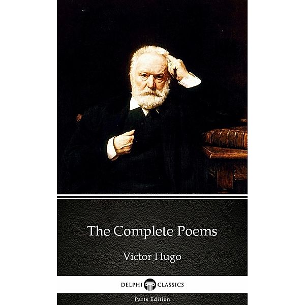 The Complete Poems by Victor Hugo - Delphi Classics (Illustrated) / Delphi Parts Edition (Victor Hugo) Bd.10, Victor Hugo