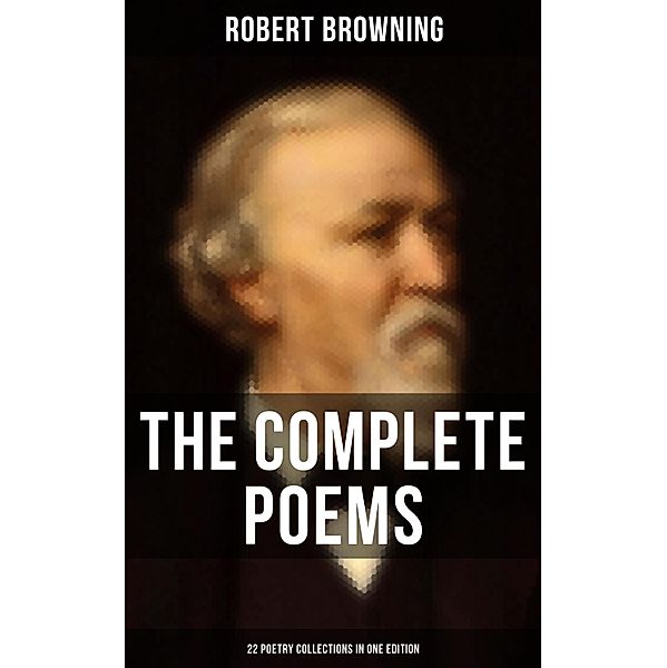 The Complete Poems of Robert Browning - 22 Poetry Collections in One Edition, Robert Browning