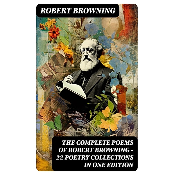 The Complete Poems of Robert Browning - 22 Poetry Collections in One Edition, Robert Browning