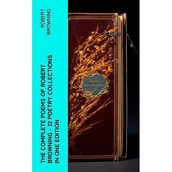 The Complete Poems of Robert Browning - 22 Poetry Collections in One Edition, Robert Browning