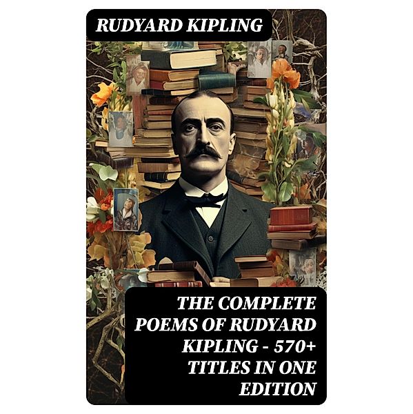 The Complete Poems of Rudyard Kipling - 570+ Titles in One Edition, Rudyard Kipling