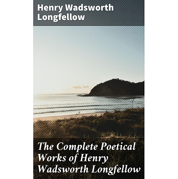 The Complete Poetical Works of Henry Wadsworth Longfellow, Henry Wadsworth Longfellow