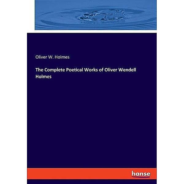 The Complete Poetical Works of Oliver Wendell Holmes, Oliver W. Holmes