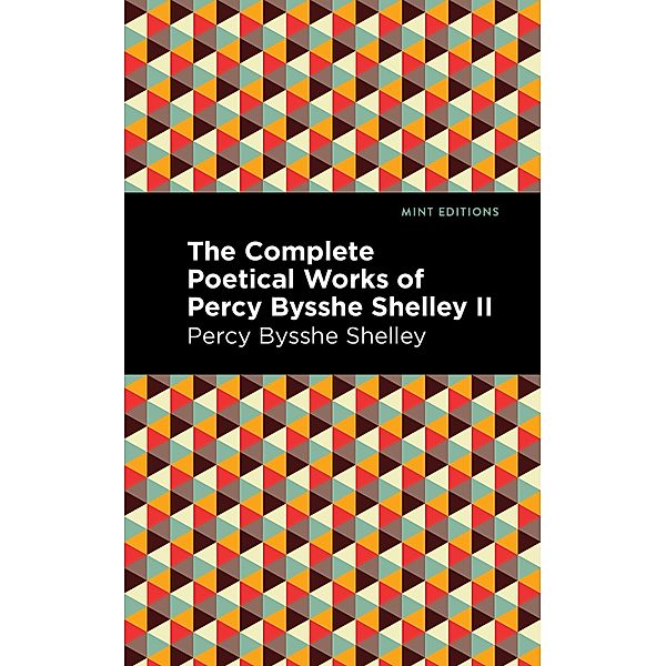 The Complete Poetical Works of Percy Bysshe Shelley Volume II / Mint Editions (Poetry and Verse), Percy Bysshe Shelley