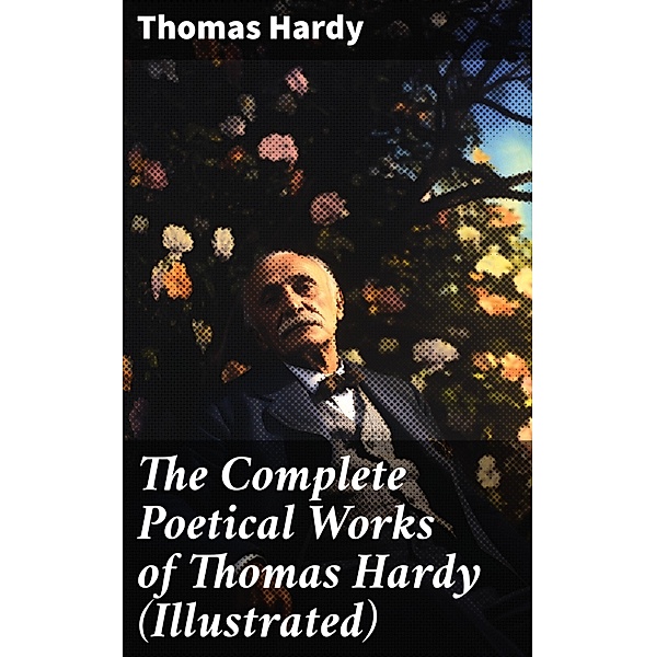 The Complete Poetical Works of Thomas Hardy (Illustrated), Thomas Hardy