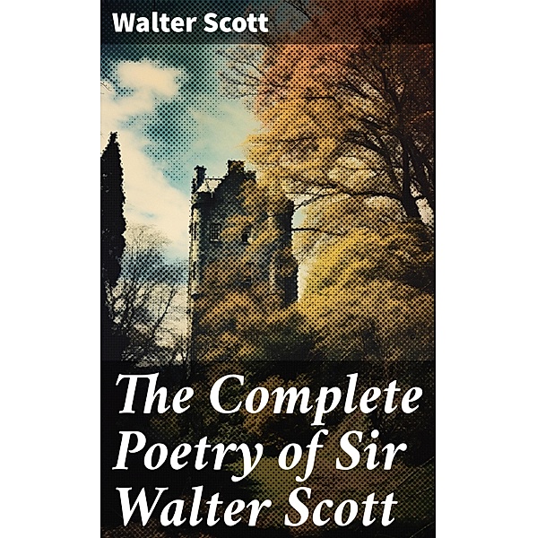 The Complete Poetry of Sir Walter Scott, Walter Scott
