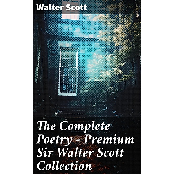 The Complete Poetry - Premium Sir Walter Scott Collection, Walter Scott