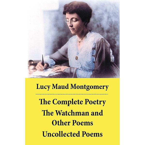 The Complete Poetry: The Watchman and Other Poems + Uncollected Poems, Lucy Maud Montgomery