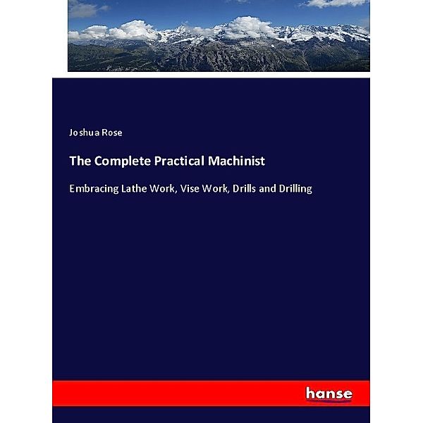 The Complete Practical Machinist, Joshua Rose