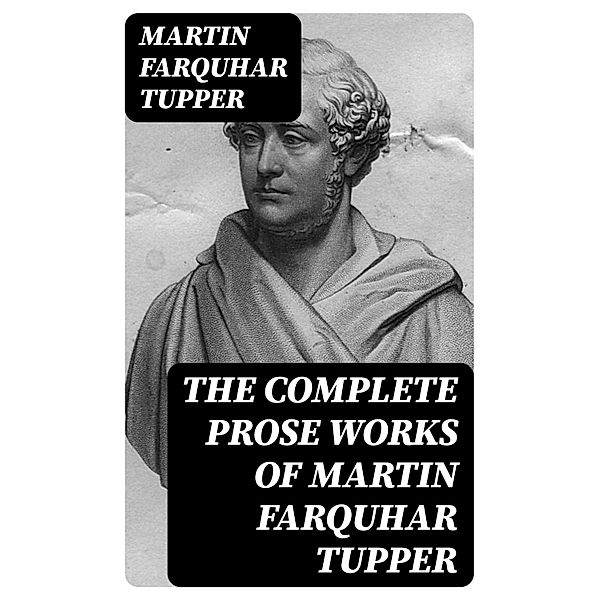 The Complete Prose Works of Martin Farquhar Tupper, Martin Farquhar Tupper