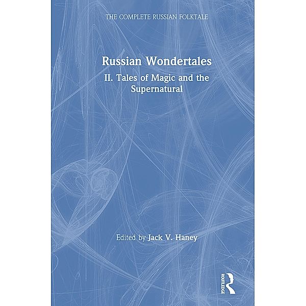 The Complete Russian Folktale: v. 4: Russian Wondertales 2 - Tales of Magic and the Supernatural, Jack V. Haney