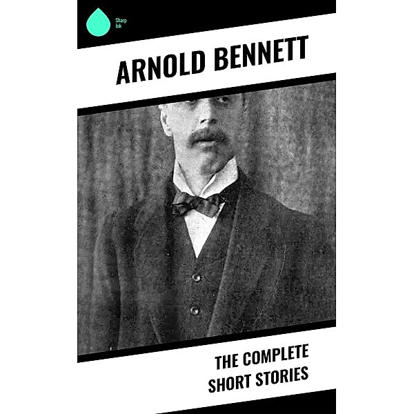The Complete Short Stories, Arnold Bennett