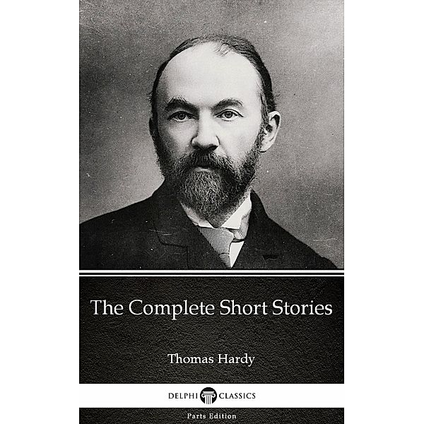 The Complete Short Stories by Thomas Hardy (Illustrated) / Delphi Parts Edition (Thomas Hardy) Bd.20, Thomas Hardy