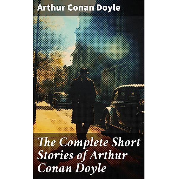 The Complete Short Stories of Arthur Conan Doyle, Arthur Conan Doyle