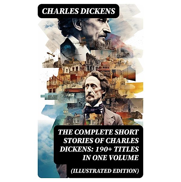 The Complete Short Stories of Charles Dickens: 190+ Titles in One Volume (Illustrated Edition), Charles Dickens