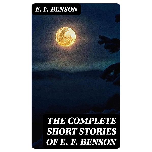 The Complete Short Stories of E. F. Benson, E. F. Benson