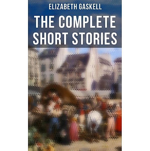The Complete Short Stories of Elizabeth Gaskell, Elizabeth Gaskell