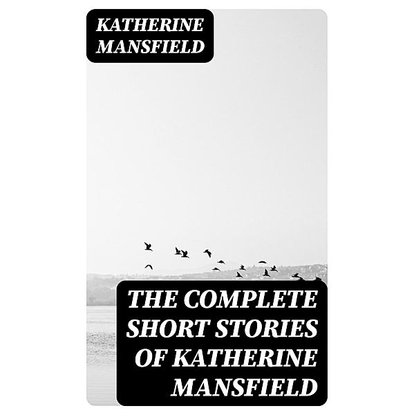 The Complete Short Stories of Katherine Mansfield, Katherine Mansfield