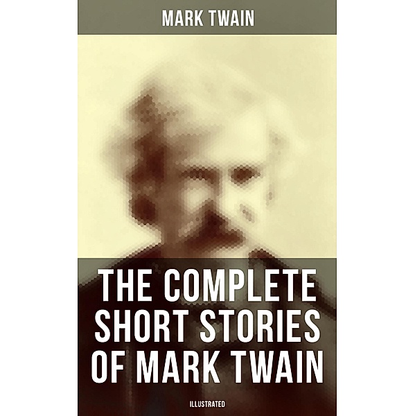 The Complete Short Stories of Mark Twain (Illustrated), Mark Twain