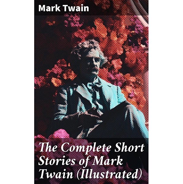 The Complete Short Stories of Mark Twain (Illustrated), Mark Twain