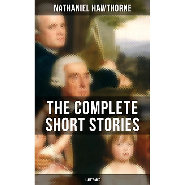 The Complete Short Stories of Nathaniel Hawthorne (Illustrated), Nathaniel Hawthorne