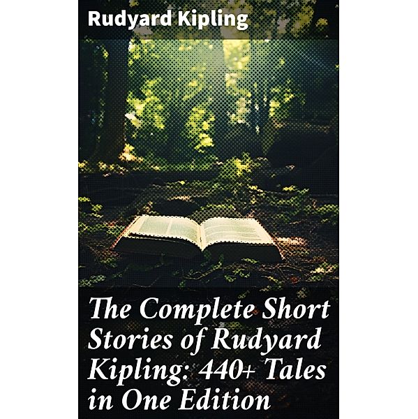The Complete Short Stories of Rudyard Kipling: 440+ Tales in One Edition, Rudyard Kipling