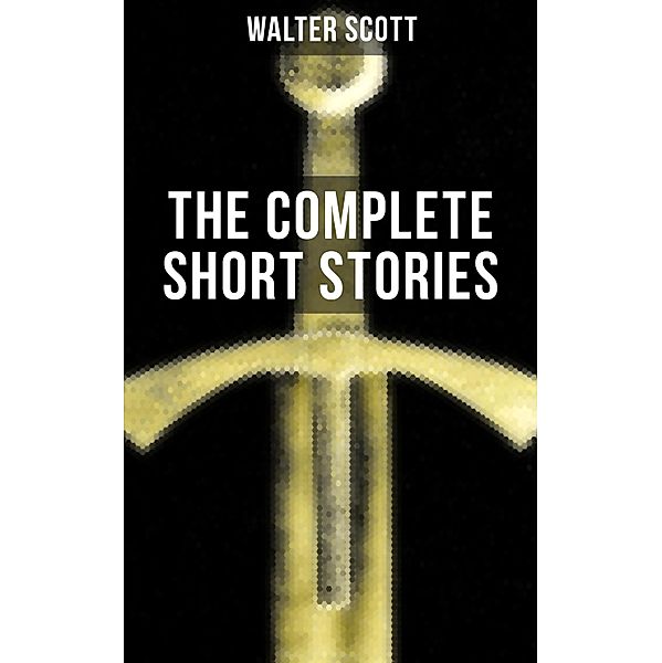THE COMPLETE SHORT STORIES OF SIR WALTER SCOTT, Walter Scott