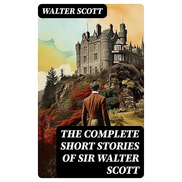 The Complete Short Stories of Sir Walter Scott, Walter Scott