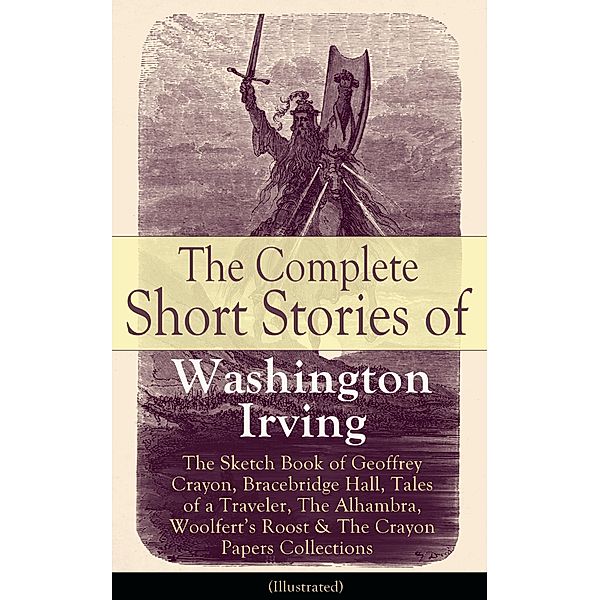 The Complete Short Stories of Washington Irving: The Sketch Book of Geoffrey Crayon, Bracebridge Hall, Tales of a Traveler, The Alhambra, Woolfert's Roost & The Crayon Papers Collections (Illustrated), Washington Irving