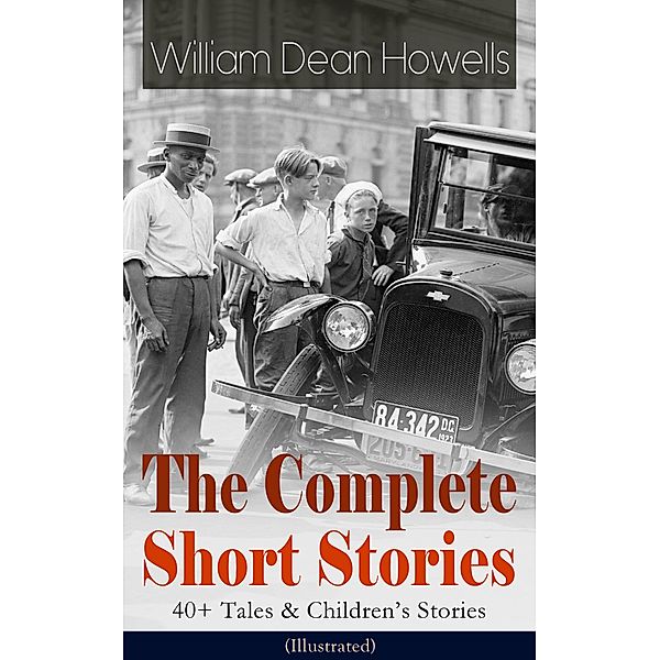 The Complete Short Stories of William Dean Howells: 40+ Tales & Children's Stories (Illustrated), William Dean Howells