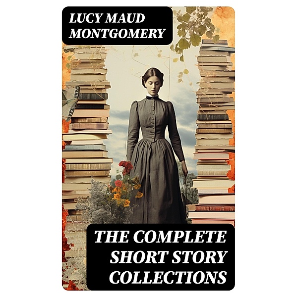 The Complete Short Story Collections, Lucy Maud Montgomery