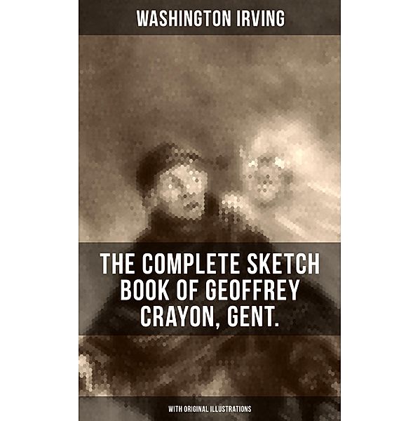 The Complete Sketch Book of Geoffrey Crayon, Gent. (With Original Illustrations), Washington Irving