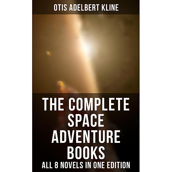 The Complete Space Adventure Books of Otis Adelbert Kline - All 8 Novels in One Edition, Otis Adelbert Kline