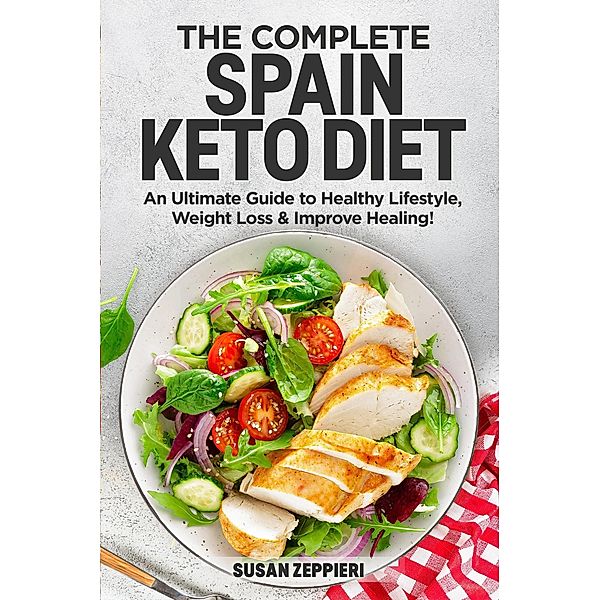The Complete Spain keto Diet: An Ultimate Guide to Healthy Lifestyle, Weight Loss & Improve Healing!, Susan Zeppieri